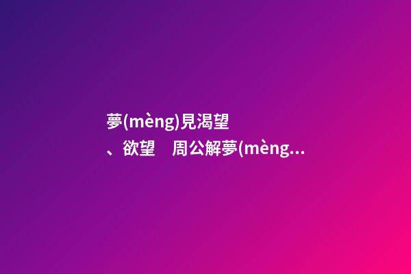 夢(mèng)見渴望、欲望　周公解夢(mèng)之夢(mèng)到渴望、欲望
